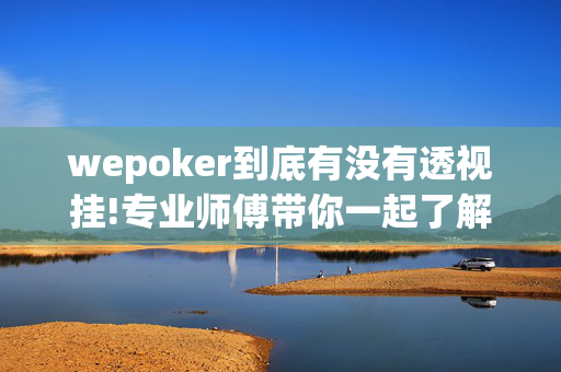 wepoker到底有没有透视挂!专业师傅带你一起了解开挂方法-知乎-第1张图片-建筑房地产