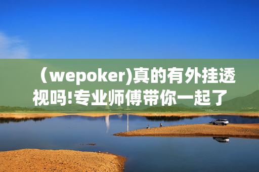 （wepoker)真的有外挂透视吗!专业师傅带你一起了解开挂方法-知乎