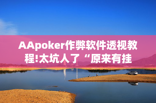 AApoker作弊软件透视教程!太坑人了“原来有挂