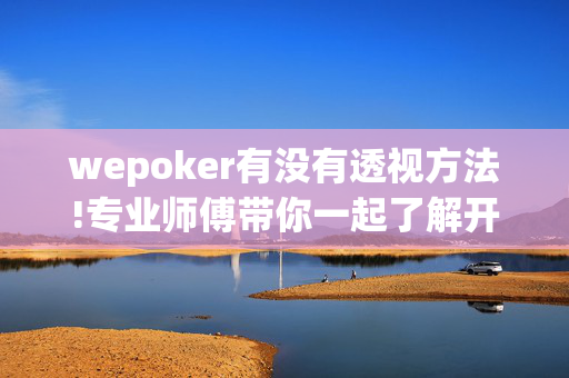 wepoker有没有透视方法!专业师傅带你一起了解开挂方法-知乎