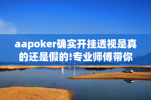 aapoker确实开挂透视是真的还是假的!专业师傅带你一起了解开挂方法-知乎