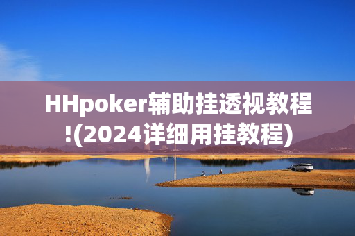 HHpoker辅助挂透视教程!(2024详细用挂教程)