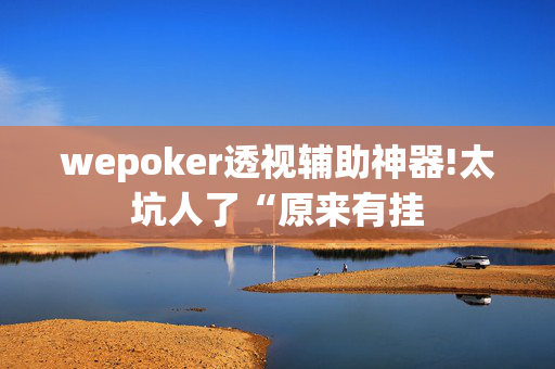 wepoker透视辅助神器!太坑人了“原来有挂