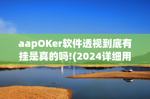 aapOKer软件透视到底有挂是真的吗!(2024详细用挂教程)