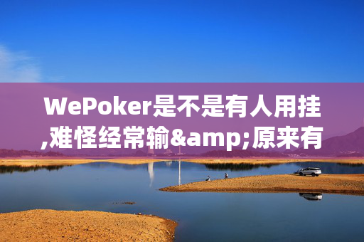 WePoker是不是有人用挂,难怪经常输&原来有猫腻-哔哩哔哩