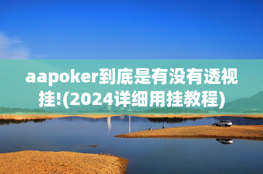 aapoker到底是有没有透视挂!(2024详细用挂教程)