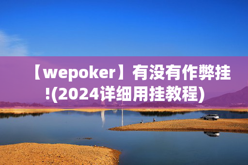 【wepoker】有没有作弊挂!(2024详细用挂教程)