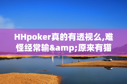 HHpoker真的有透视么,难怪经常输&原来有猫腻-哔哩哔哩