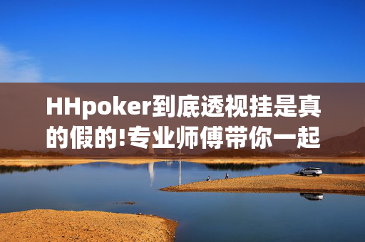 HHpoker到底透视挂是真的假的!专业师傅带你一起了解开挂方法-知乎