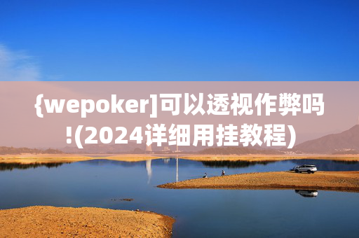 {wepoker]可以透视作弊吗!(2024详细用挂教程)