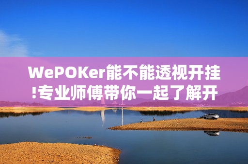 WePOKer能不能透视开挂!专业师傅带你一起了解开挂方法-知乎