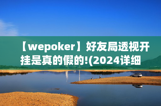 【wepoker】好友局透视开挂是真的假的!(2024详细用挂教程)