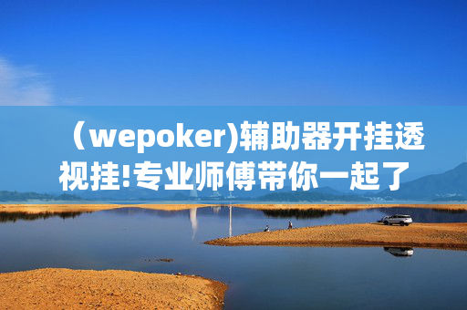 （wepoker)辅助器开挂透视挂!专业师傅带你一起了解开挂方法-知乎