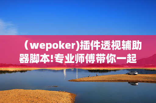 （wepoker)插件透视辅助器脚本!专业师傅带你一起了解开挂方法-知乎