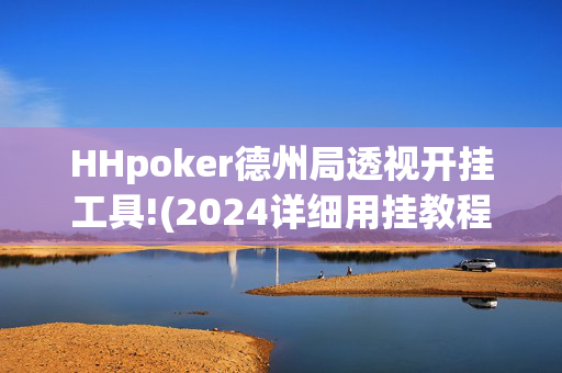 HHpoker德州局透视开挂工具!(2024详细用挂教程)