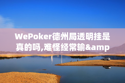 WePoker德州局透明挂是真的吗,难怪经常输&原来有猫腻-哔哩哔哩