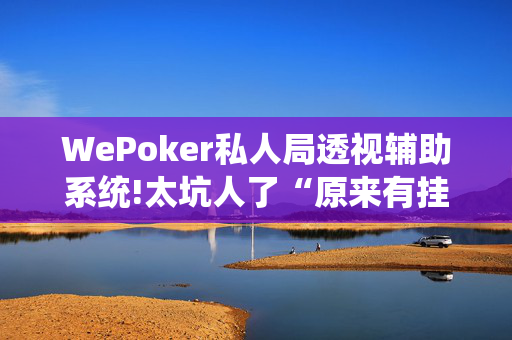 WePoker私人局透视辅助系统!太坑人了“原来有挂