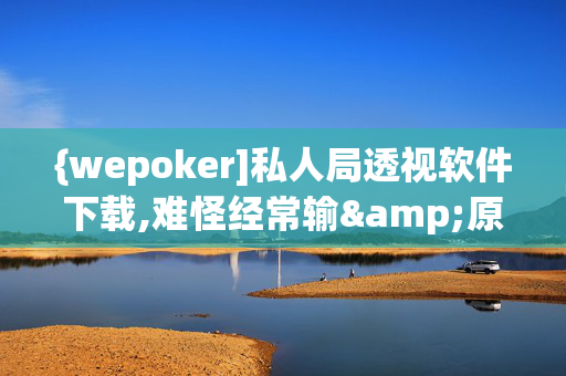 {wepoker]私人局透视软件下载,难怪经常输&原来有猫腻-哔哩哔哩