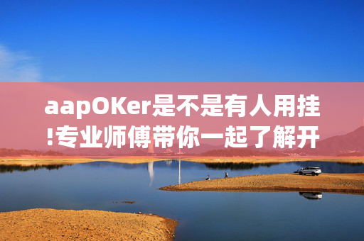 aapOKer是不是有人用挂!专业师傅带你一起了解开挂方法-知乎-第1张图片-建筑房地产