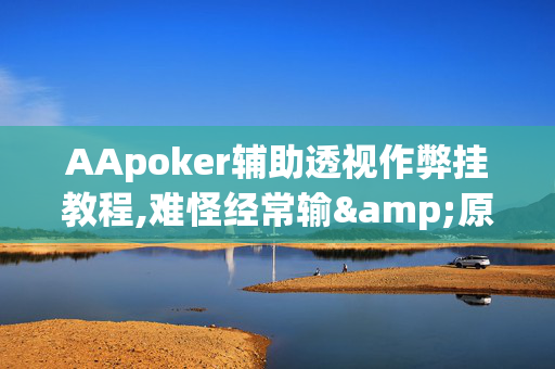 AApoker辅助透视作弊挂教程,难怪经常输&原来有猫腻-哔哩哔哩