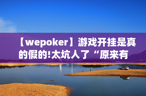 【wepoker】游戏开挂是真的假的!太坑人了“原来有挂