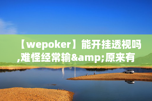 【wepoker】能开挂透视吗,难怪经常输&原来有猫腻-哔哩哔哩