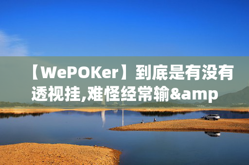 【WePOKer】到底是有没有透视挂,难怪经常输&原来有猫腻-哔哩哔哩-第1张图片-建筑房地产