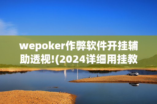 wepoker作弊软件开挂辅助透视!(2024详细用挂教程)