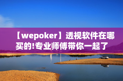 【wepoker】透视软件在哪买的!专业师傅带你一起了解开挂方法-知乎