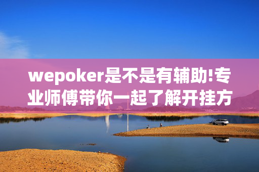 wepoker是不是有辅助!专业师傅带你一起了解开挂方法-知乎