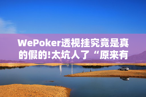 WePoker透视挂究竟是真的假的!太坑人了“原来有挂