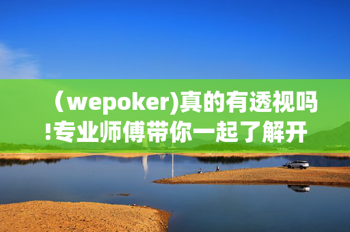 （wepoker)真的有透视吗!专业师傅带你一起了解开挂方法-知乎