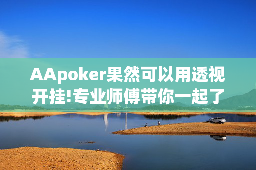 AApoker果然可以用透视开挂!专业师傅带你一起了解开挂方法-知乎