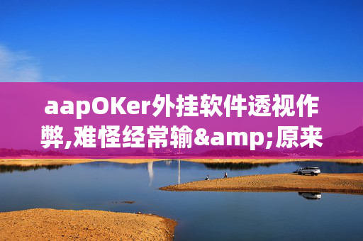 aapOKer外挂软件透视作弊,难怪经常输&原来有猫腻-哔哩哔哩