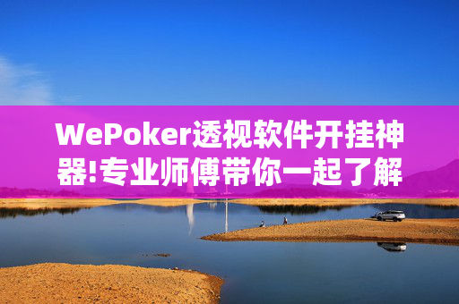 WePoker透视软件开挂神器!专业师傅带你一起了解开挂方法-知乎