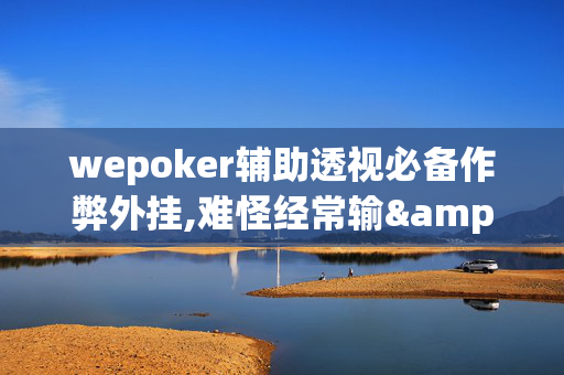 wepoker辅助透视必备作弊外挂,难怪经常输&原来有猫腻-哔哩哔哩