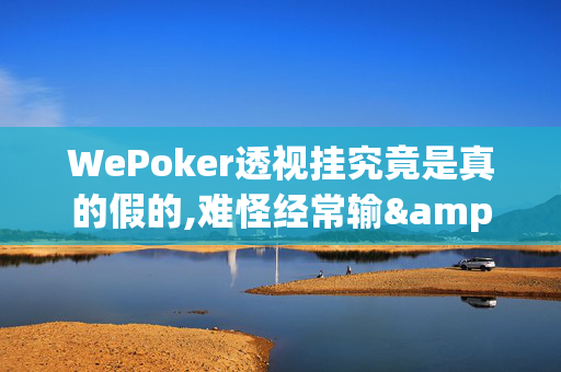 WePoker透视挂究竟是真的假的,难怪经常输&原来有猫腻-哔哩哔哩