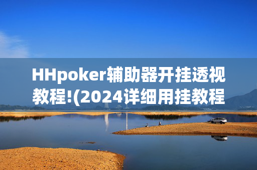 HHpoker辅助器开挂透视教程!(2024详细用挂教程)