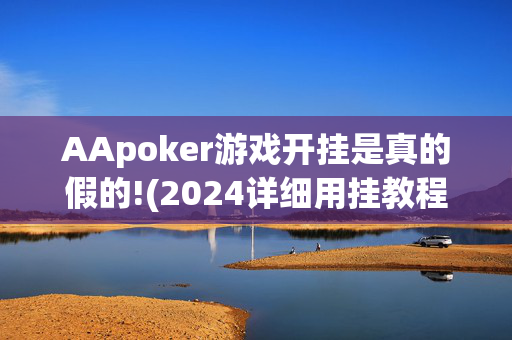 AApoker游戏开挂是真的假的!(2024详细用挂教程)