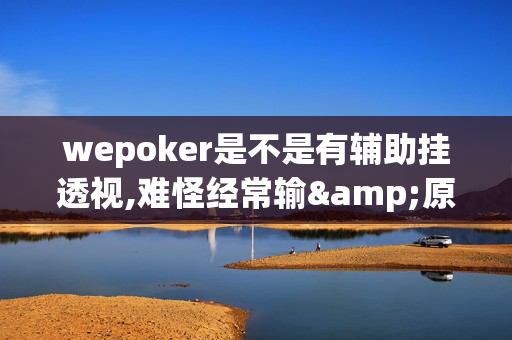 wepoker是不是有辅助挂透视,难怪经常输&原来有猫腻-哔哩哔哩