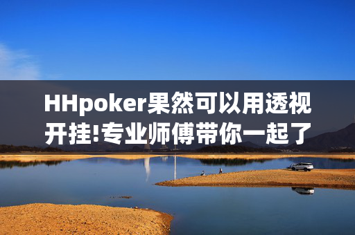 HHpoker果然可以用透视开挂!专业师傅带你一起了解开挂方法-知乎