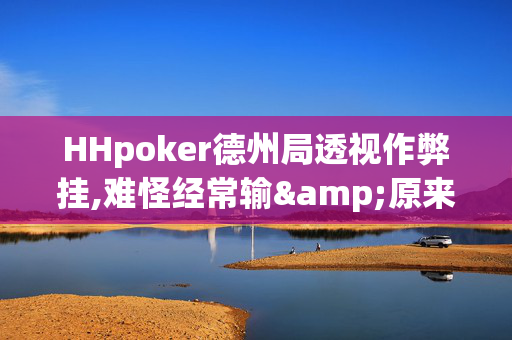 HHpoker德州局透视作弊挂,难怪经常输&原来有猫腻-哔哩哔哩