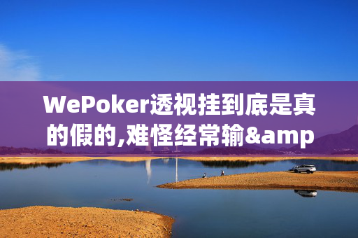 WePoker透视挂到底是真的假的,难怪经常输&原来有猫腻-哔哩哔哩