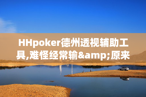 HHpoker德州透视辅助工具,难怪经常输&原来有猫腻-哔哩哔哩