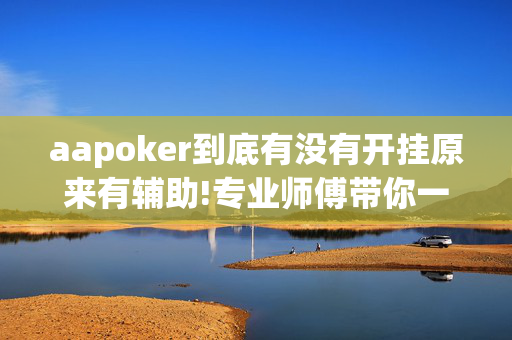 aapoker到底有没有开挂原来有辅助!专业师傅带你一起了解开挂方法-知乎