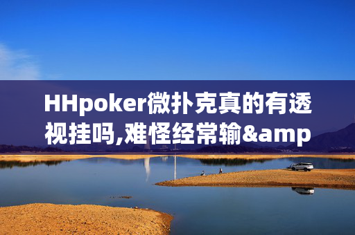 HHpoker微扑克真的有透视挂吗,难怪经常输&原来有猫腻-哔哩哔哩