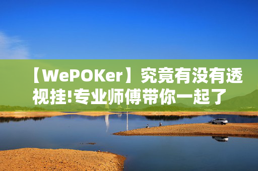 【WePOKer】究竟有没有透视挂!专业师傅带你一起了解开挂方法-知乎