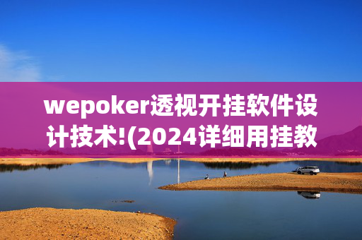 wepoker透视开挂软件设计技术!(2024详细用挂教程)