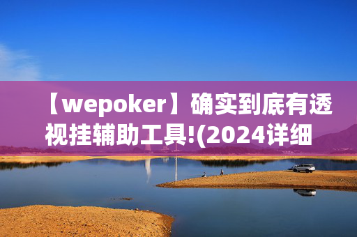 【wepoker】确实到底有透视挂辅助工具!(2024详细用挂教程)