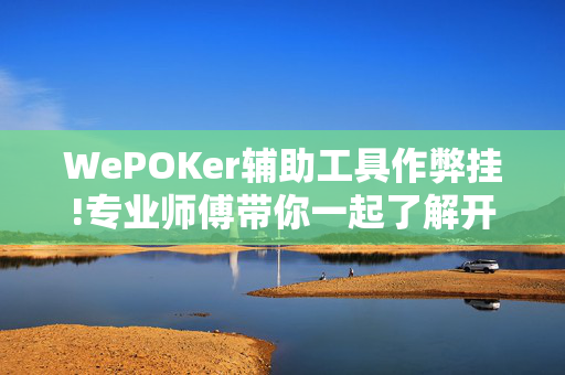 WePOKer辅助工具作弊挂!专业师傅带你一起了解开挂方法-知乎